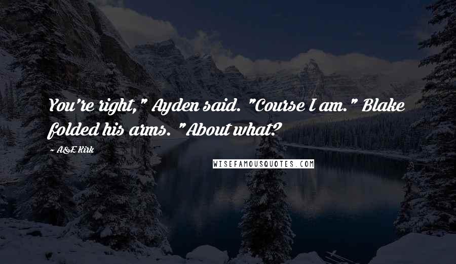 A&E Kirk Quotes: You're right," Ayden said. "Course I am." Blake folded his arms. "About what?