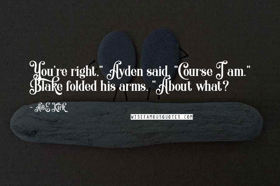 A&E Kirk Quotes: You're right," Ayden said. "Course I am." Blake folded his arms. "About what?