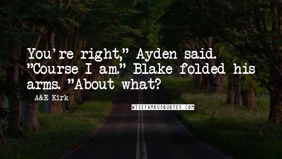 A&E Kirk Quotes: You're right," Ayden said. "Course I am." Blake folded his arms. "About what?