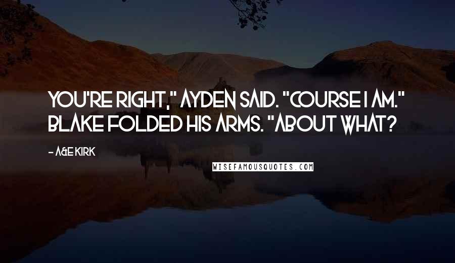 A&E Kirk Quotes: You're right," Ayden said. "Course I am." Blake folded his arms. "About what?