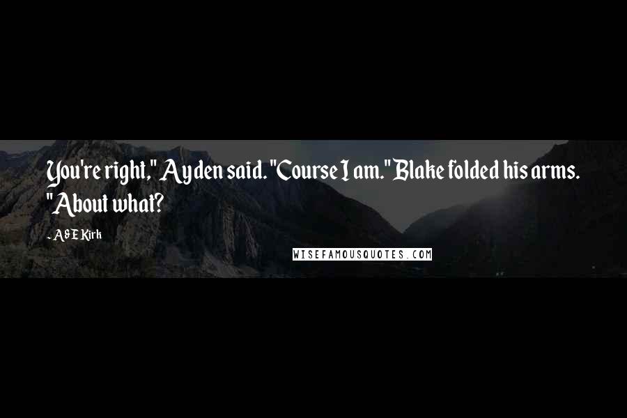 A&E Kirk Quotes: You're right," Ayden said. "Course I am." Blake folded his arms. "About what?