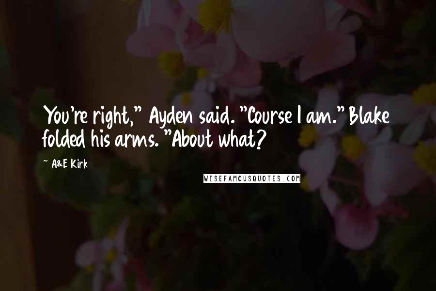 A&E Kirk Quotes: You're right," Ayden said. "Course I am." Blake folded his arms. "About what?