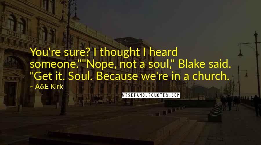 A&E Kirk Quotes: You're sure? I thought I heard someone.""Nope, not a soul," Blake said. "Get it. Soul. Because we're in a church.