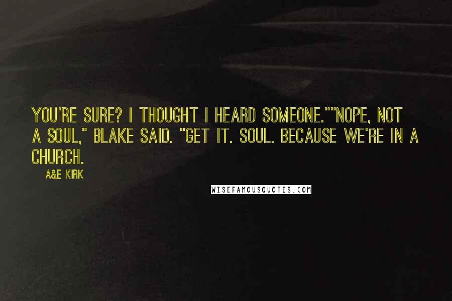 A&E Kirk Quotes: You're sure? I thought I heard someone.""Nope, not a soul," Blake said. "Get it. Soul. Because we're in a church.