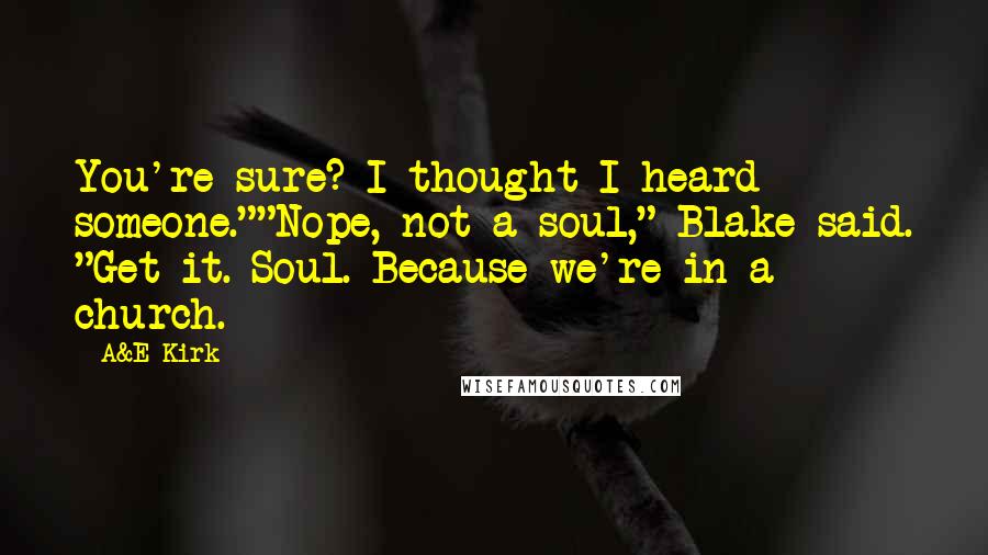 A&E Kirk Quotes: You're sure? I thought I heard someone.""Nope, not a soul," Blake said. "Get it. Soul. Because we're in a church.