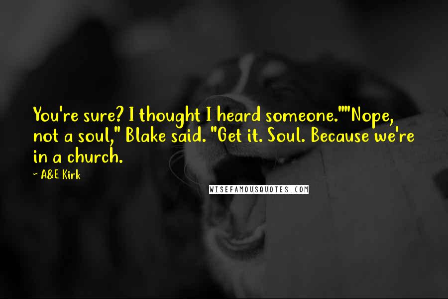 A&E Kirk Quotes: You're sure? I thought I heard someone.""Nope, not a soul," Blake said. "Get it. Soul. Because we're in a church.