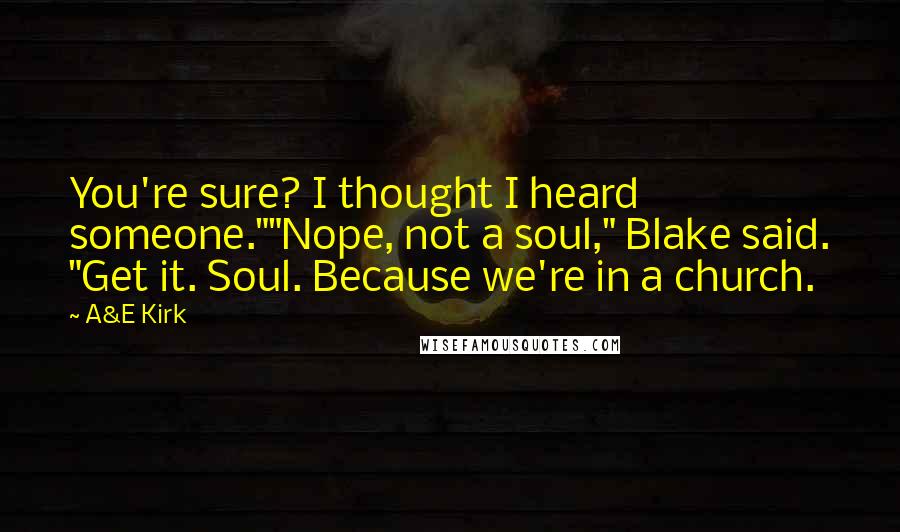 A&E Kirk Quotes: You're sure? I thought I heard someone.""Nope, not a soul," Blake said. "Get it. Soul. Because we're in a church.