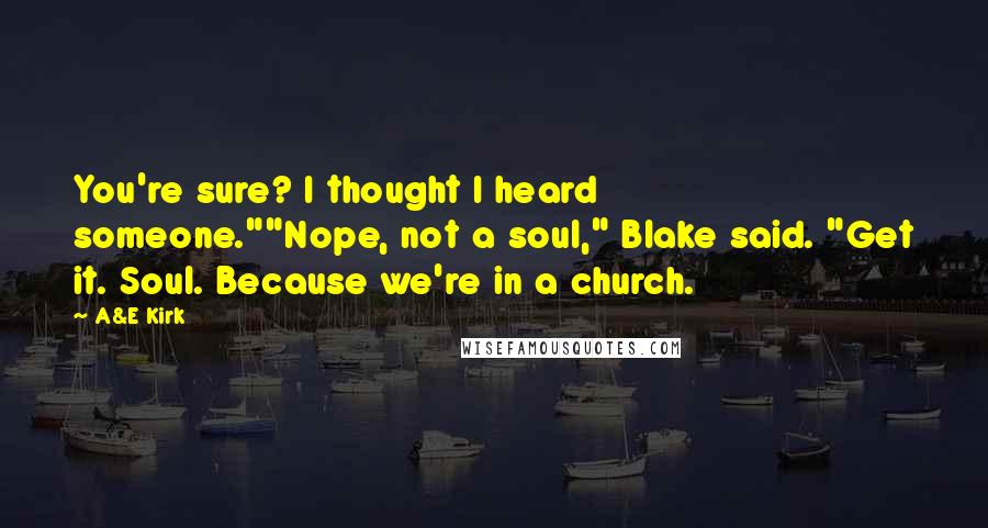 A&E Kirk Quotes: You're sure? I thought I heard someone.""Nope, not a soul," Blake said. "Get it. Soul. Because we're in a church.