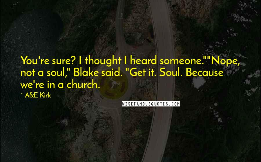 A&E Kirk Quotes: You're sure? I thought I heard someone.""Nope, not a soul," Blake said. "Get it. Soul. Because we're in a church.