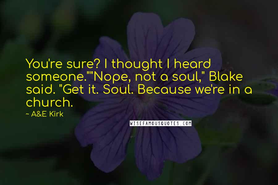 A&E Kirk Quotes: You're sure? I thought I heard someone.""Nope, not a soul," Blake said. "Get it. Soul. Because we're in a church.