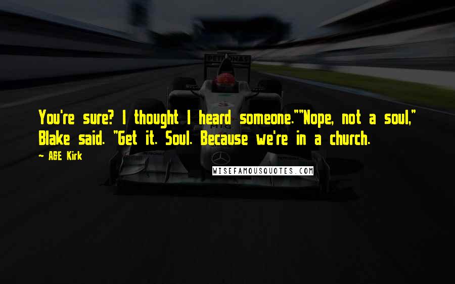 A&E Kirk Quotes: You're sure? I thought I heard someone.""Nope, not a soul," Blake said. "Get it. Soul. Because we're in a church.