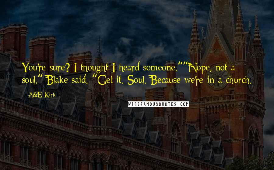 A&E Kirk Quotes: You're sure? I thought I heard someone.""Nope, not a soul," Blake said. "Get it. Soul. Because we're in a church.