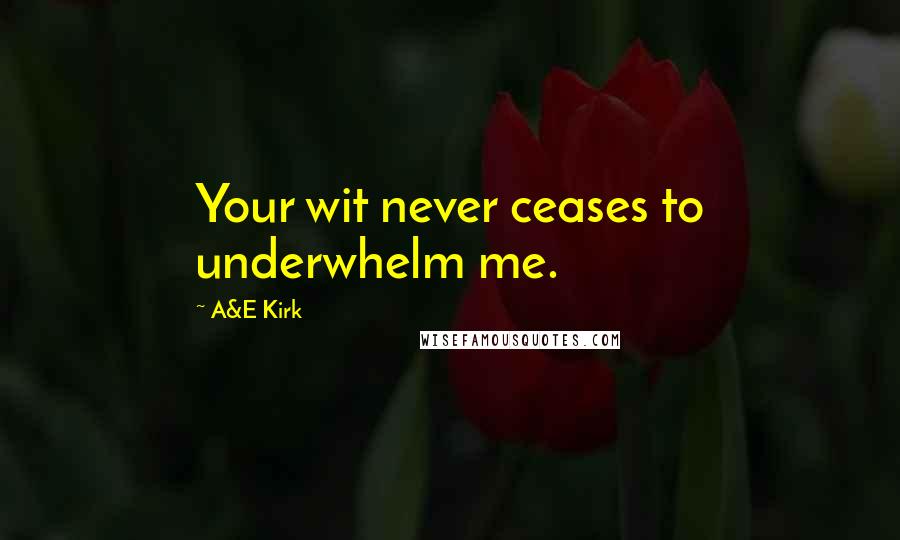 A&E Kirk Quotes: Your wit never ceases to underwhelm me.