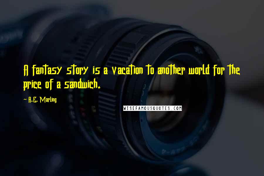 A.E. Marling Quotes: A fantasy story is a vacation to another world for the price of a sandwich.