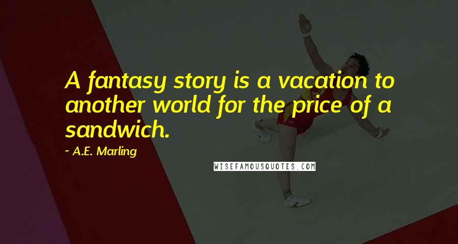 A.E. Marling Quotes: A fantasy story is a vacation to another world for the price of a sandwich.