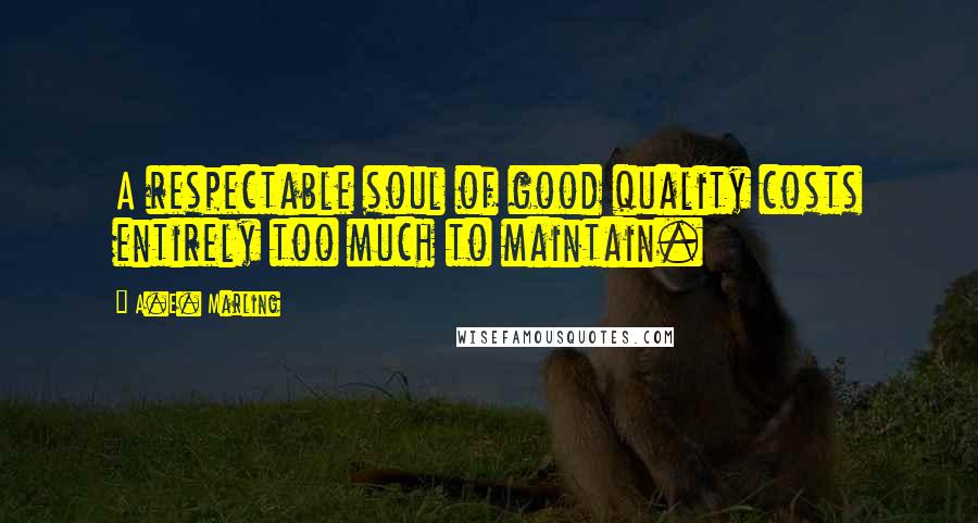 A.E. Marling Quotes: A respectable soul of good quality costs entirely too much to maintain.