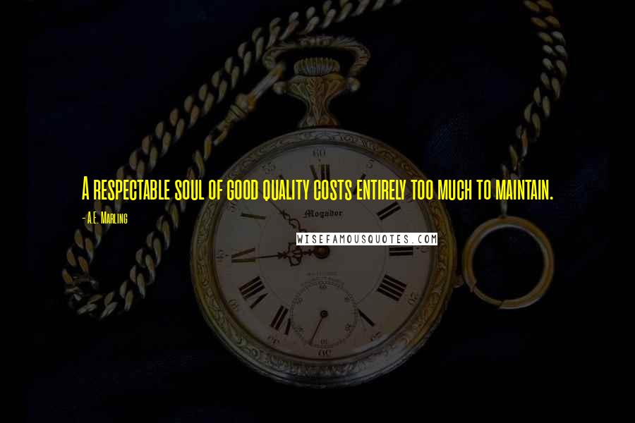 A.E. Marling Quotes: A respectable soul of good quality costs entirely too much to maintain.