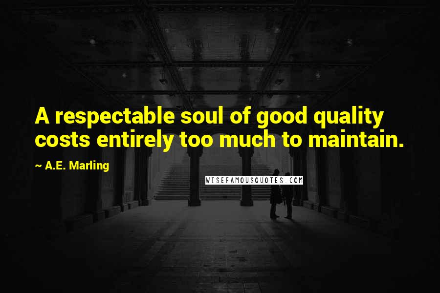 A.E. Marling Quotes: A respectable soul of good quality costs entirely too much to maintain.