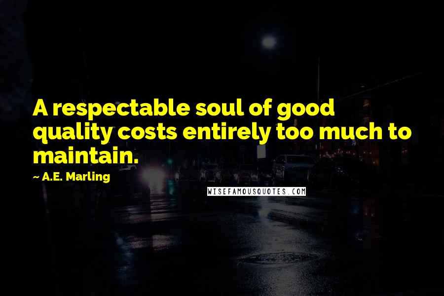 A.E. Marling Quotes: A respectable soul of good quality costs entirely too much to maintain.