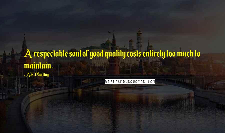 A.E. Marling Quotes: A respectable soul of good quality costs entirely too much to maintain.