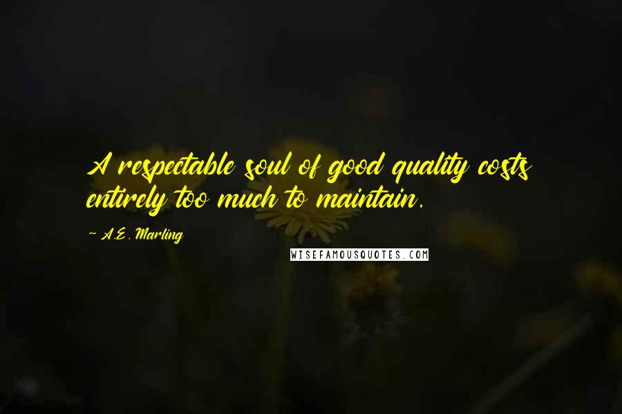 A.E. Marling Quotes: A respectable soul of good quality costs entirely too much to maintain.