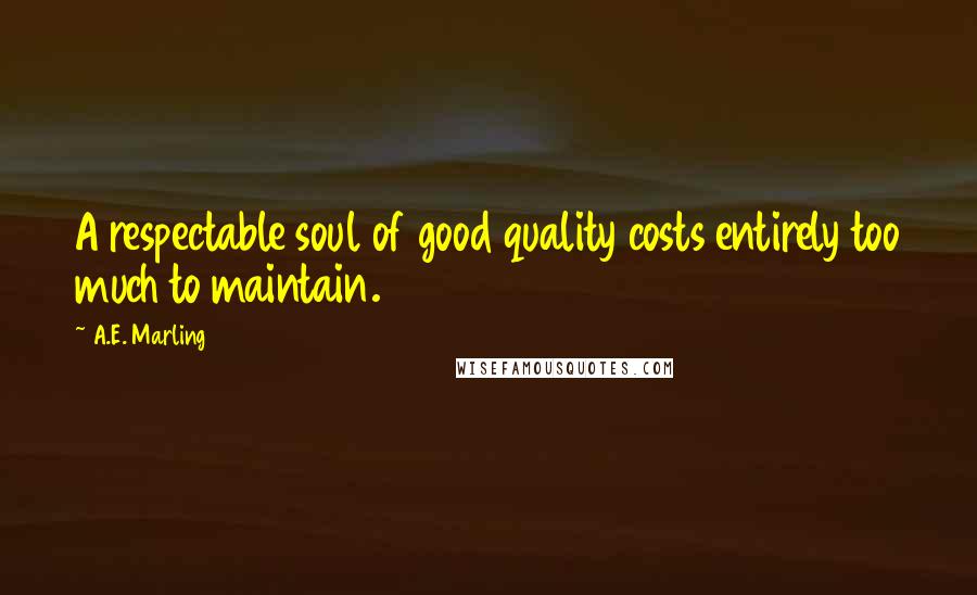 A.E. Marling Quotes: A respectable soul of good quality costs entirely too much to maintain.