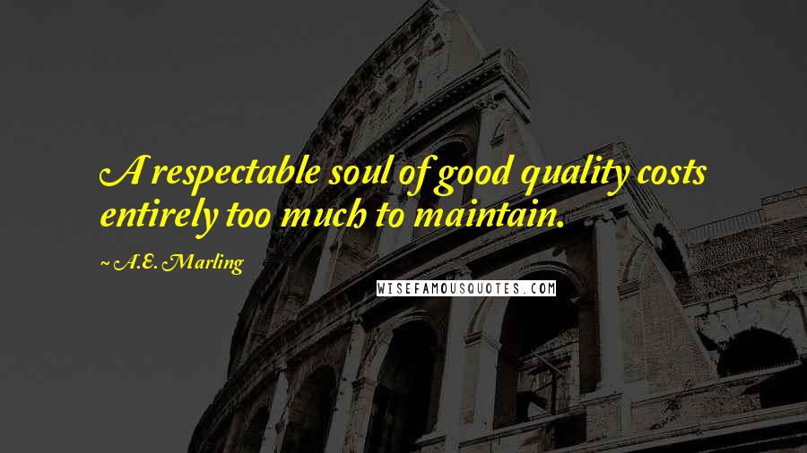 A.E. Marling Quotes: A respectable soul of good quality costs entirely too much to maintain.