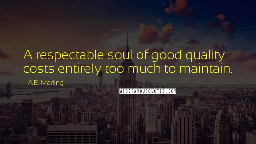 A.E. Marling Quotes: A respectable soul of good quality costs entirely too much to maintain.