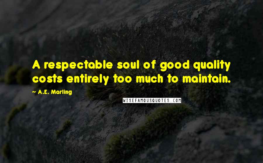 A.E. Marling Quotes: A respectable soul of good quality costs entirely too much to maintain.