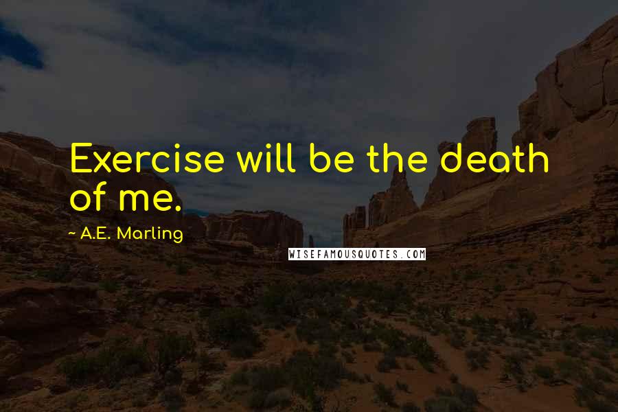 A.E. Marling Quotes: Exercise will be the death of me.