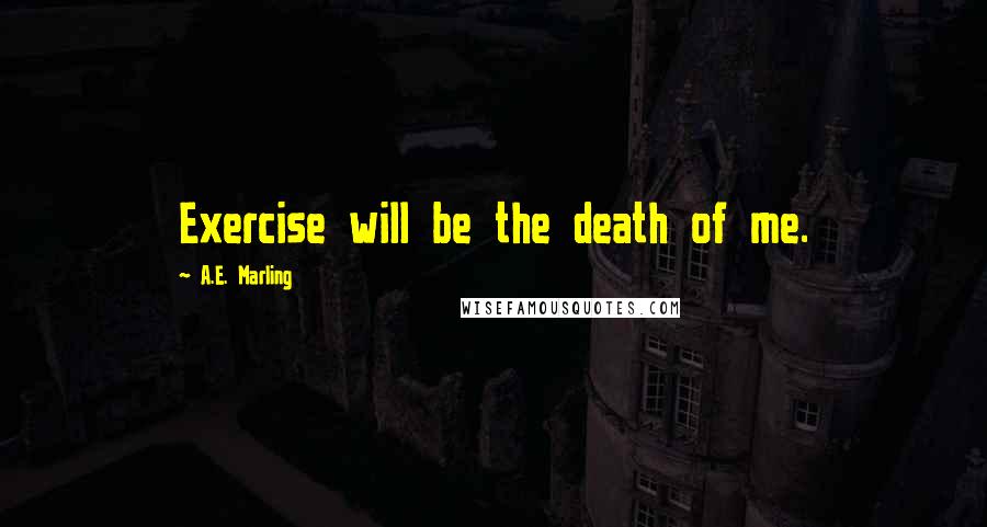 A.E. Marling Quotes: Exercise will be the death of me.