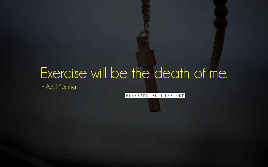 A.E. Marling Quotes: Exercise will be the death of me.