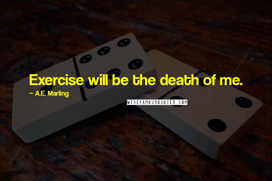 A.E. Marling Quotes: Exercise will be the death of me.