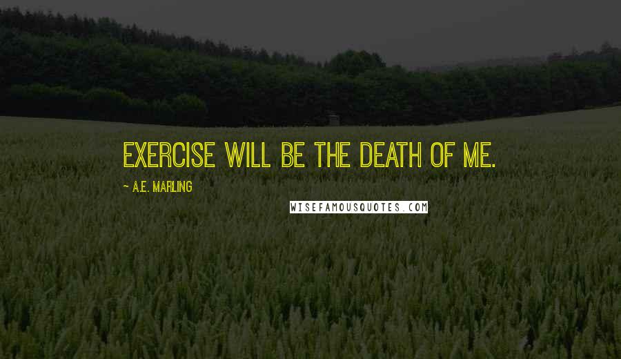 A.E. Marling Quotes: Exercise will be the death of me.