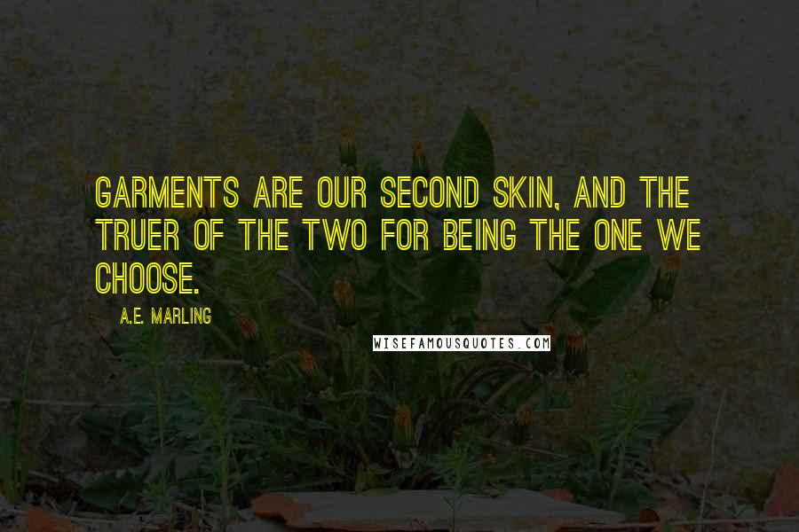 A.E. Marling Quotes: Garments are our second skin, and the truer of the two for being the one we choose.