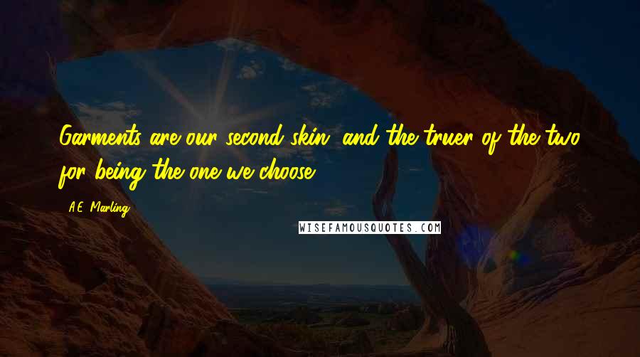 A.E. Marling Quotes: Garments are our second skin, and the truer of the two for being the one we choose.