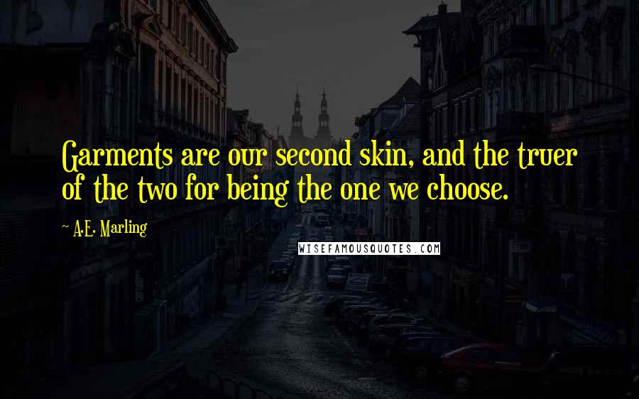 A.E. Marling Quotes: Garments are our second skin, and the truer of the two for being the one we choose.