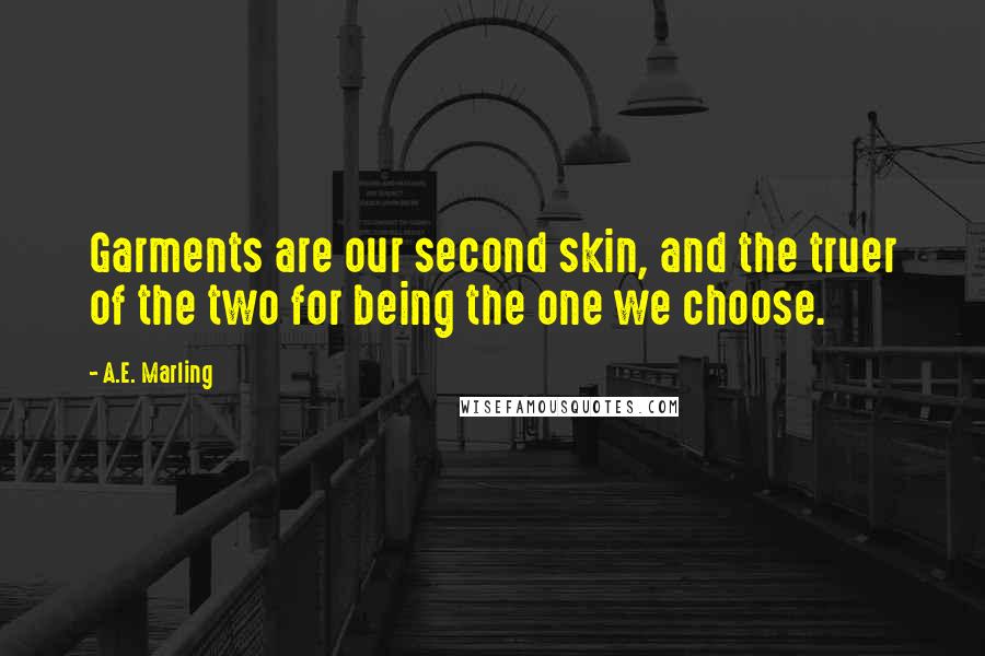 A.E. Marling Quotes: Garments are our second skin, and the truer of the two for being the one we choose.