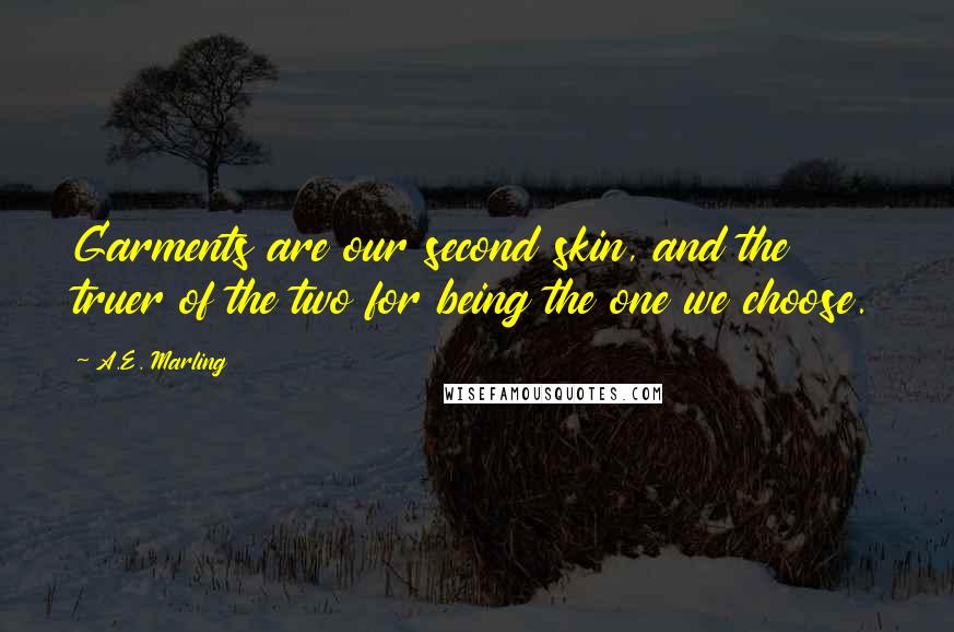 A.E. Marling Quotes: Garments are our second skin, and the truer of the two for being the one we choose.