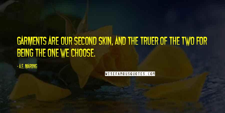 A.E. Marling Quotes: Garments are our second skin, and the truer of the two for being the one we choose.