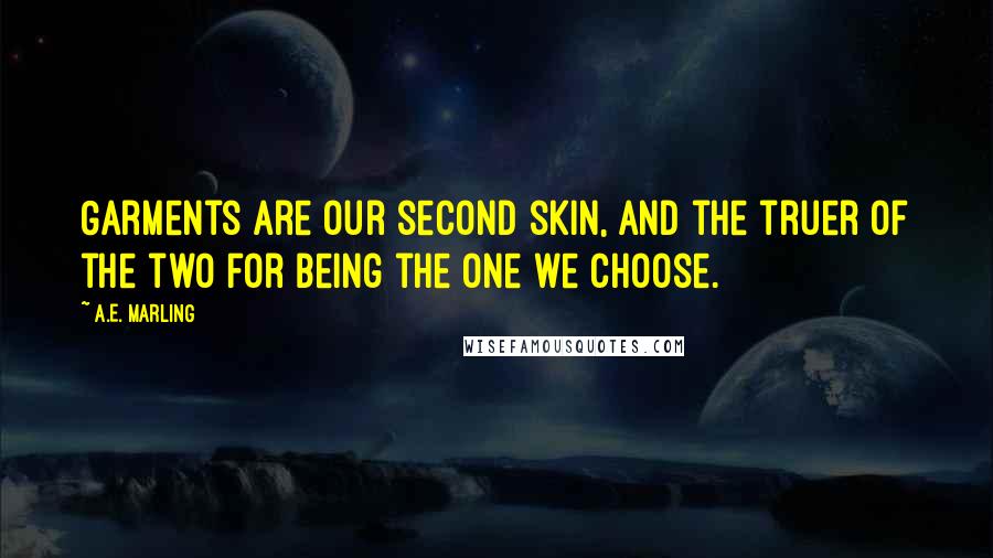 A.E. Marling Quotes: Garments are our second skin, and the truer of the two for being the one we choose.