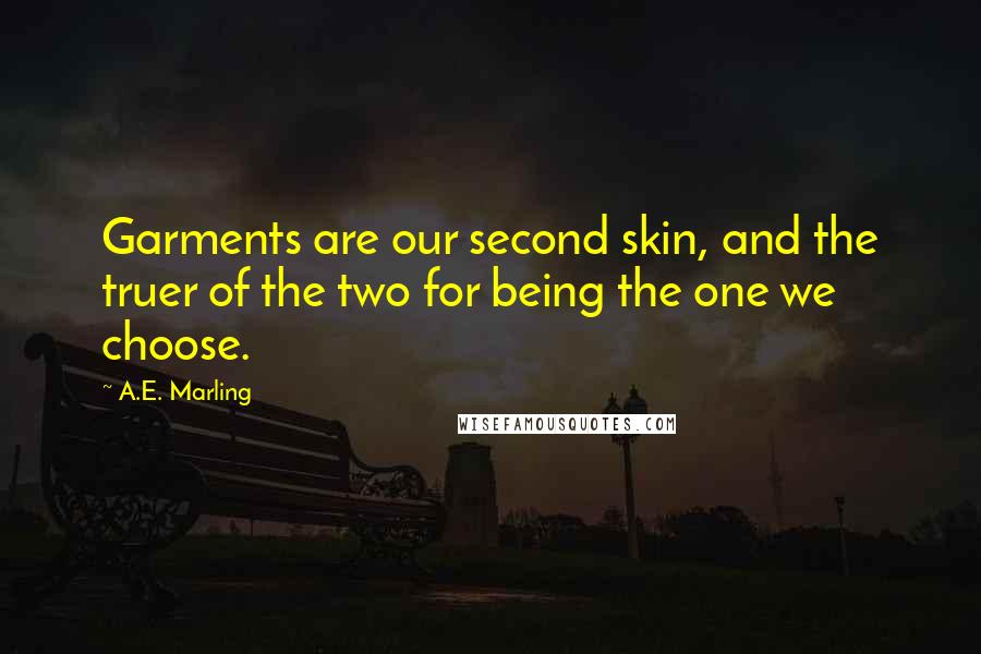 A.E. Marling Quotes: Garments are our second skin, and the truer of the two for being the one we choose.