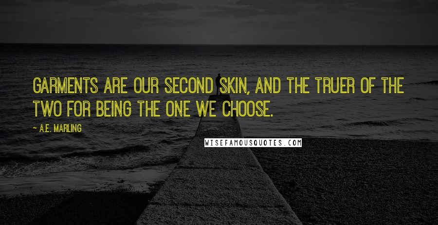 A.E. Marling Quotes: Garments are our second skin, and the truer of the two for being the one we choose.