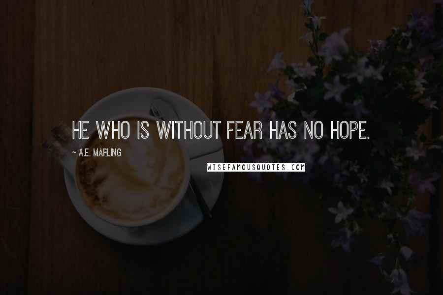 A.E. Marling Quotes: He who is without fear has no hope.