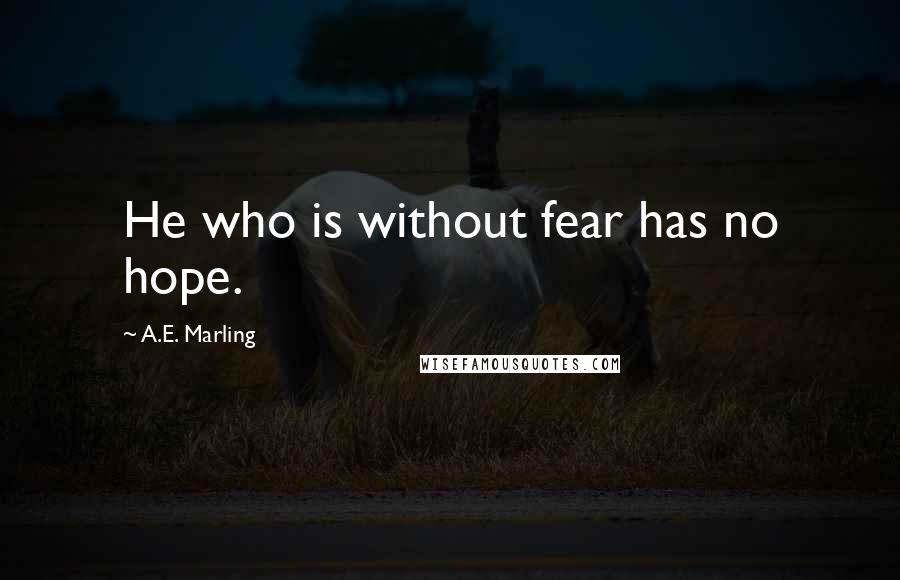 A.E. Marling Quotes: He who is without fear has no hope.