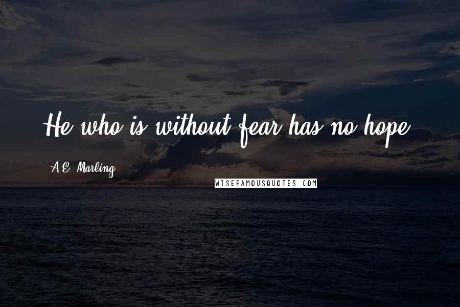 A.E. Marling Quotes: He who is without fear has no hope.