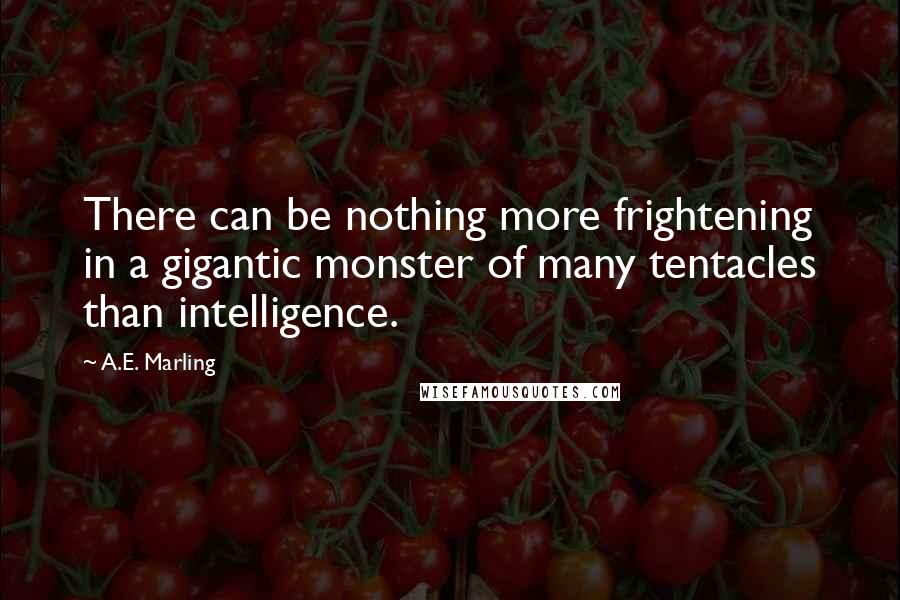 A.E. Marling Quotes: There can be nothing more frightening in a gigantic monster of many tentacles than intelligence.