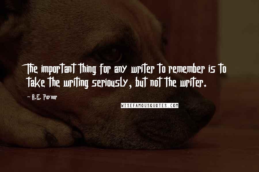 A.E. Poynor Quotes: The important thing for any writer to remember is to take the writing seriously, but not the writer.