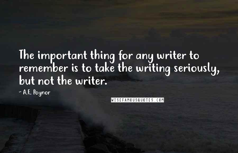 A.E. Poynor Quotes: The important thing for any writer to remember is to take the writing seriously, but not the writer.