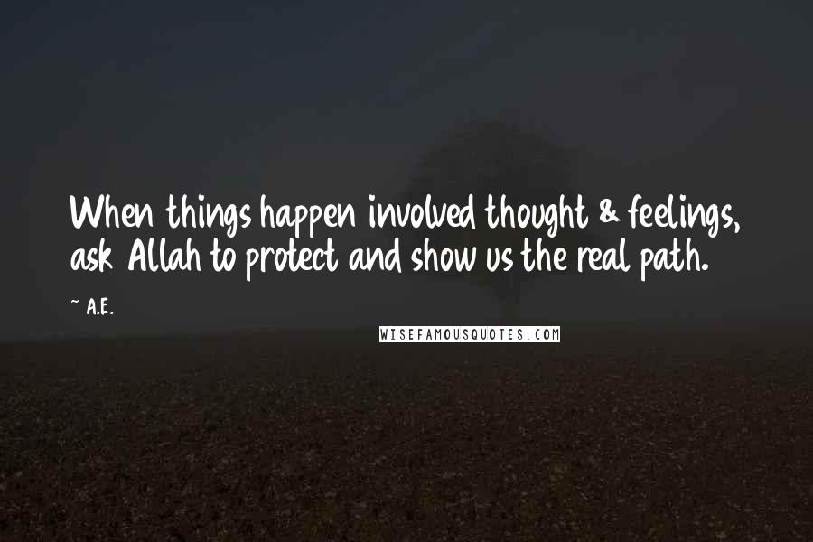 A.E. Quotes: When things happen involved thought & feelings, ask Allah to protect and show us the real path.